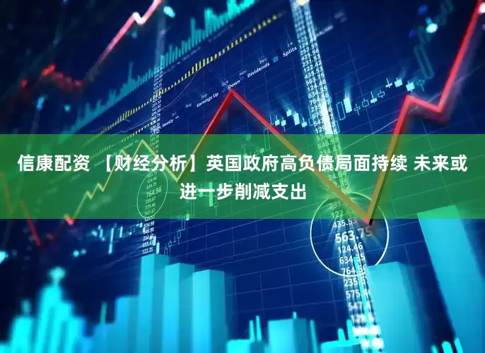 信康配资 【财经分析】英国政府高负债局面持续 未来或进一步削减支出