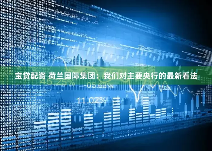 宝贷配资 荷兰国际集团：我们对主要央行的最新看法