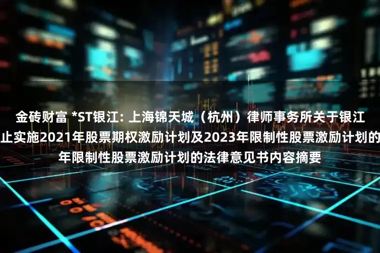 金砖财富 *ST银江: 上海锦天城（杭州）律师事务所关于银江技术股份有限公司终止实施2021年股票期权激励计划及2023年限制性股票激励计划的法律意见书内容摘要