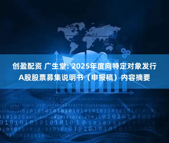 创盈配资 广生堂: 2025年度向特定对象发行A股股票募集说明书（申报稿）内容摘要