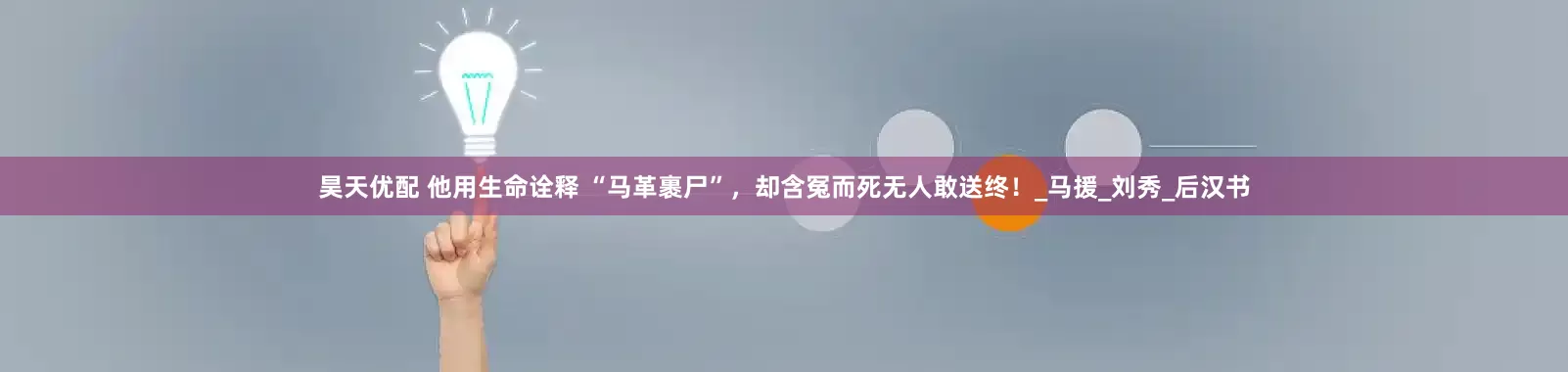 昊天优配 他用生命诠释 “马革裹尸”，却含冤而死无人敢送终！_马援_刘秀_后汉书