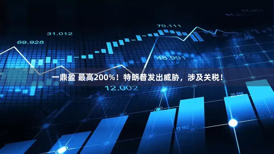 一鼎盈 最高200%！特朗普发出威胁，涉及关税！