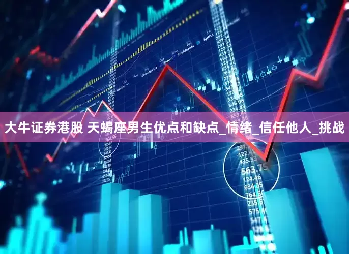 大牛证券港股 天蝎座男生优点和缺点_情绪_信任他人_挑战