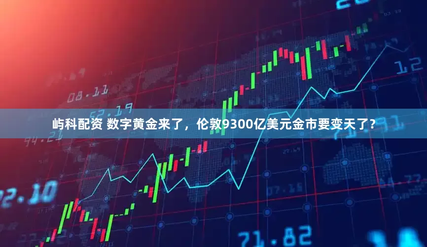 屿科配资 数字黄金来了，伦敦9300亿美元金市要变天了？