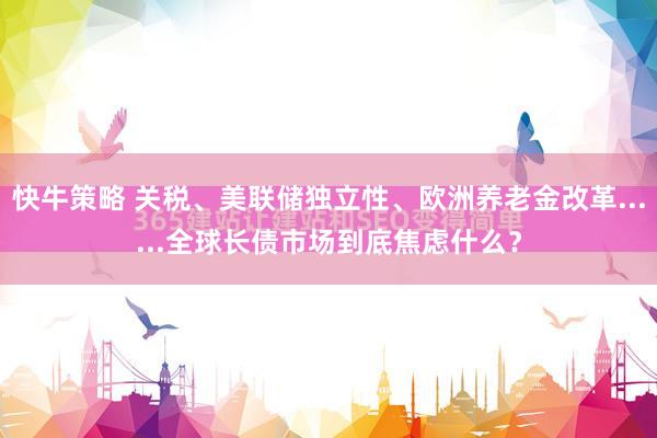 快牛策略 关税、美联储独立性、欧洲养老金改革......全球长债市场到底焦虑什么？