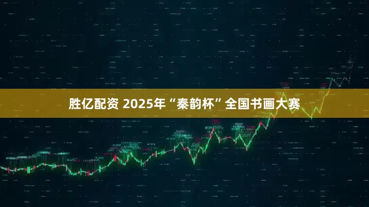 胜亿配资 2025年“秦韵杯”全国书画大赛