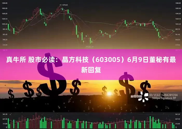 真牛所 股市必读：晶方科技（603005）6月9日董秘有最新回复