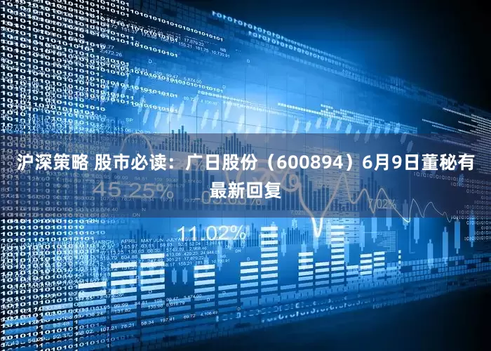 沪深策略 股市必读：广日股份（600894）6月9日董秘有最新回复