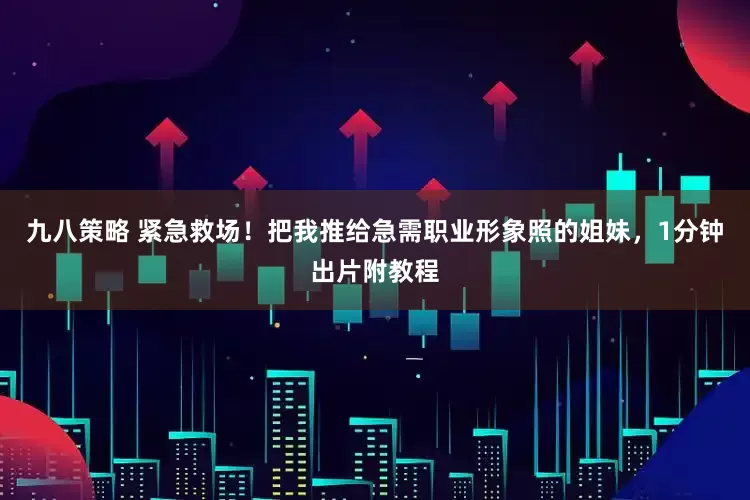九八策略 紧急救场！把我推给急需职业形象照的姐妹，1分钟出片附教程