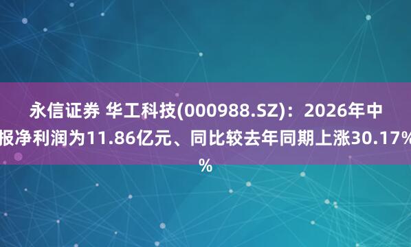 永信证券 华工科技(000988.SZ)：2026年中报净利润为11.86亿元、同比较去年同期上涨30.17%